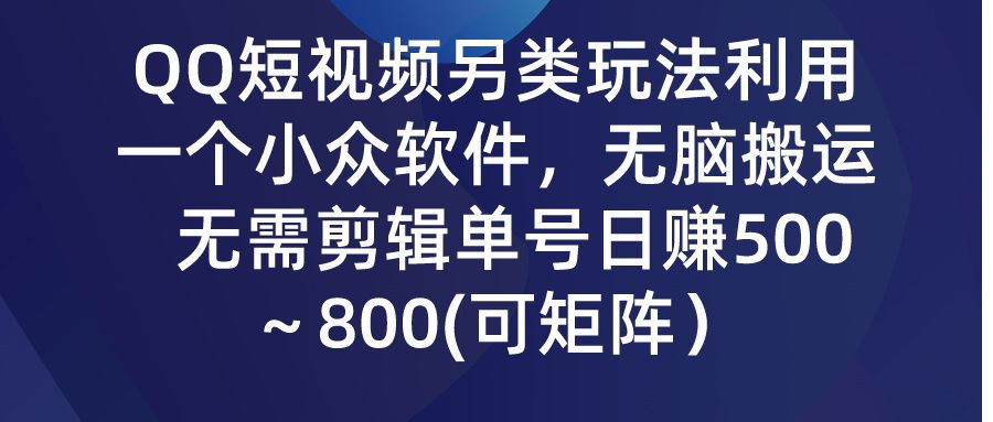 QQ短视频另类玩法,利用一个小众软件,无脑搬运,无需剪辑单号日赚500~800(可矩阵)