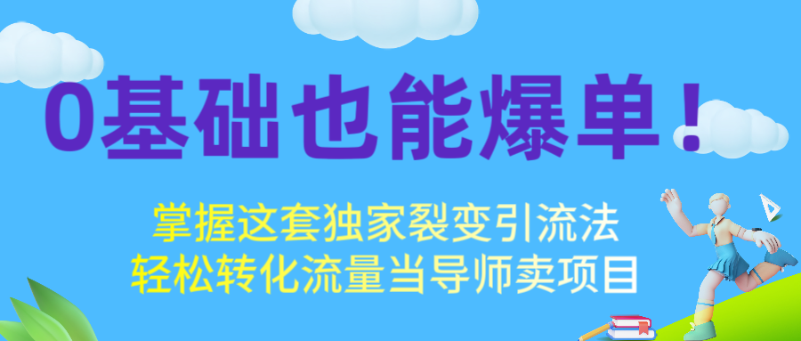 0基础也能爆单！掌握这套独家裂变引流法，轻松转化流量当导师卖项目