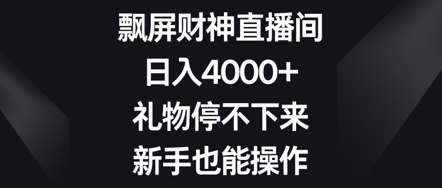飘屏财神直播间,日入4000+,礼物停不下来,新手也能操作