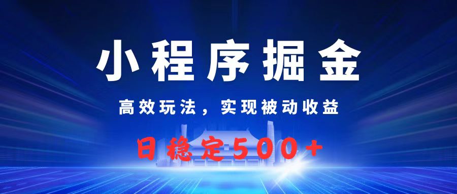 微信小程序掘金,高效玩法实现被动收益,日赚收益500+