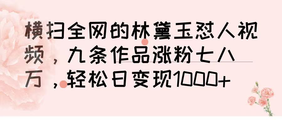 横扫全网的林黛玉怼人视频，九条作品涨粉七八万，轻松日变现 1000➕