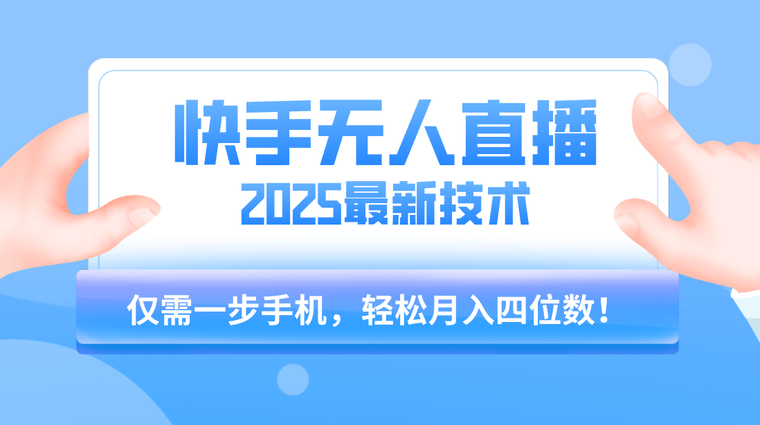 【快手无人直播】2025年最新玩法，只需一部手机，轻松月入四位数