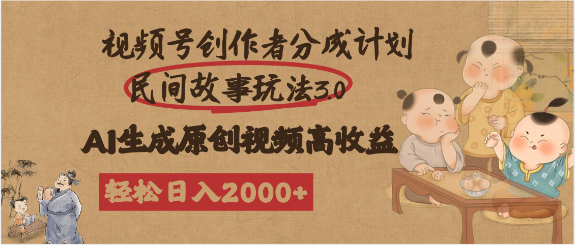 视频号创作者分成民间故事玩法3.0，100%原创视频高收益，轻松日入2000+