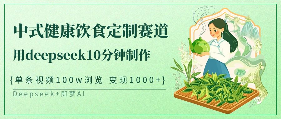 爆火中式健康饮食定制赛道,用deepseek10分钟制作单条视频100w浏览变现1000+