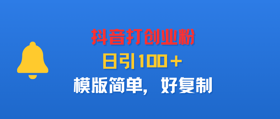 抖音打创业粉，日引100＋，模版简单，好复制