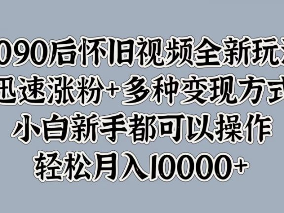 8090后怀旧视频全新玩法,迅速涨粉+多种变现方式,小白新手都可以操作,轻松月入10000+