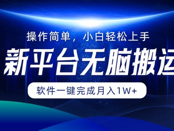 新平台无脑搬运月入1W+软件一键完成,简单无脑小白也能轻松上手
