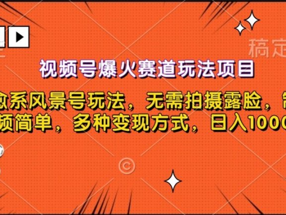 视频号爆火赛道玩法项目,治愈系风景号玩法,无需拍摄露脸,制作视频简单,多种变现方式,日入1000+
