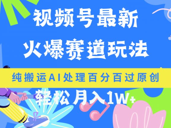 视频号最新爆火赛道玩法,纯搬运AI处理百分百过原创,轻松月入1W+