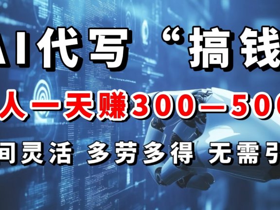 AI代写“搞钱”每天2-3小时，无需引流，轻松日入300-500＋