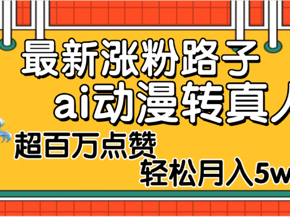 【揭秘】最新涨粉野路子,ai动漫转真人,超百万点赞,轻松月入5W+