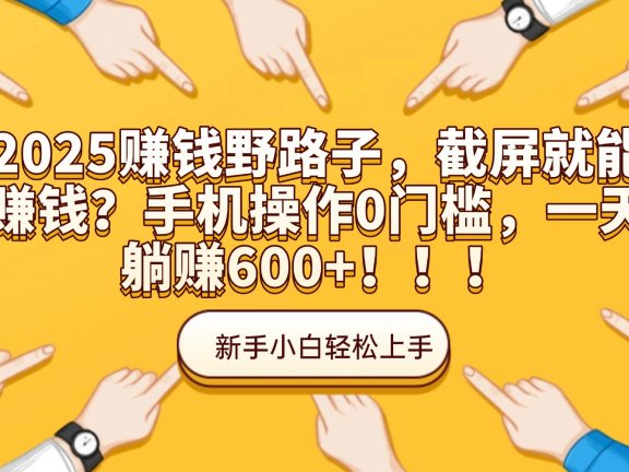 2025赚钱野路子,截屏就能赚钱?手机操作0门槛,一天躺赚600+!!!