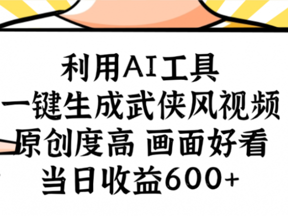 利用AI工具,一键生成武侠风视频,原创度高画面又好看,当日收益600+